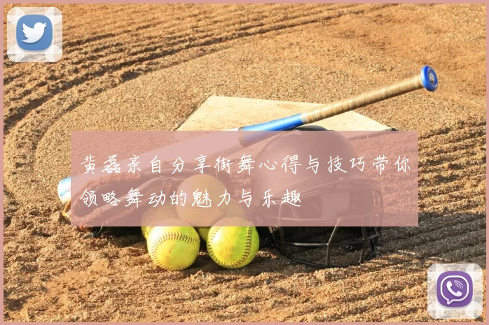 黄磊亲自分享街舞心得与技巧带你领略舞动的魅力与乐趣