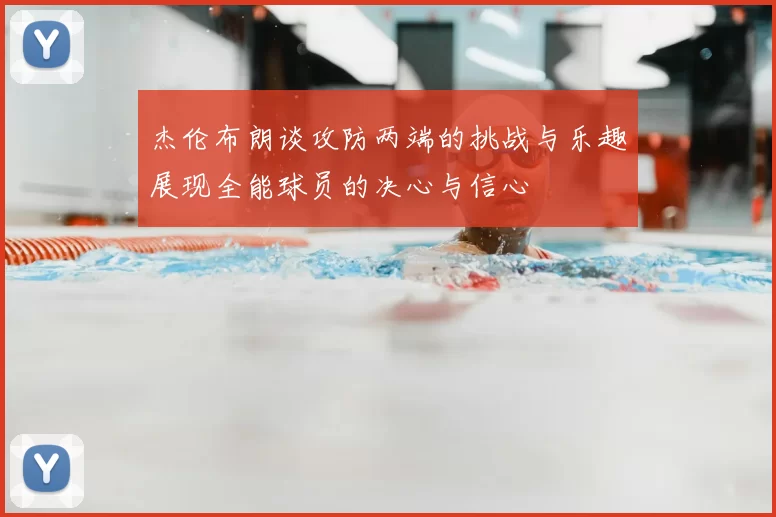 杰伦布朗谈攻防两端的挑战与乐趣展现全能球员的决心与信心