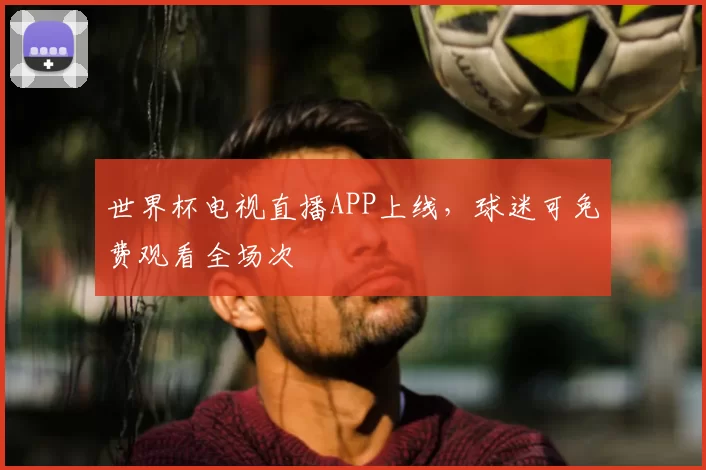 世界杯电视直播APP上线，球迷可免费观看全场次