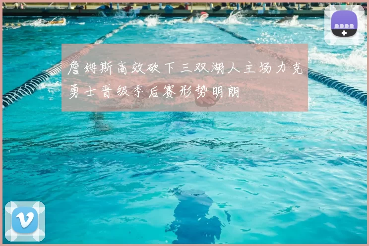詹姆斯高效砍下三双湖人主场力克勇士晋级季后赛形势明朗