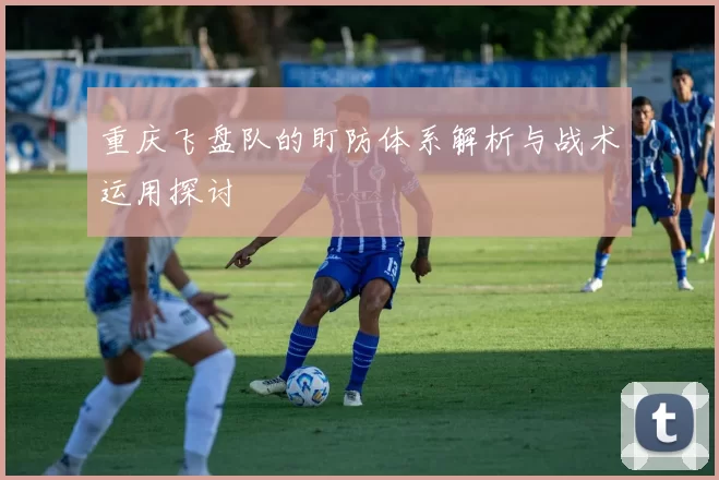 重庆飞盘队的盯防体系解析与战术运用探讨