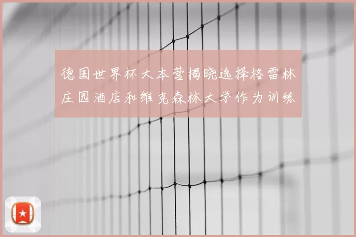 德国世界杯大本营揭晓选择格雷林庄园酒店和维克森林大学作为训练基地