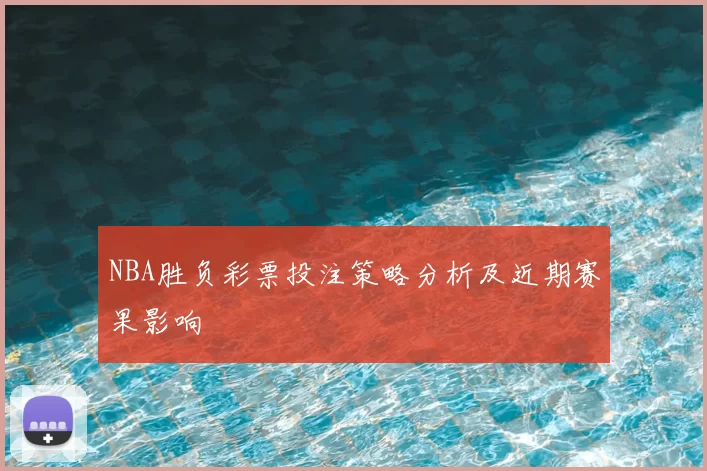 NBA胜负彩票投注策略分析及近期赛果影响