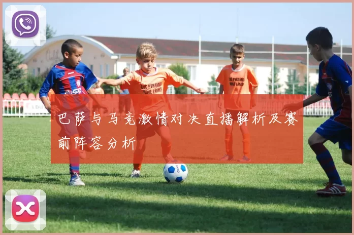 巴萨与马竞激情对决直播解析及赛前阵容分析