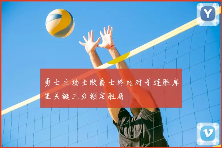 勇士主场击败爵士终结对手连胜库里关键三分锁定胜局