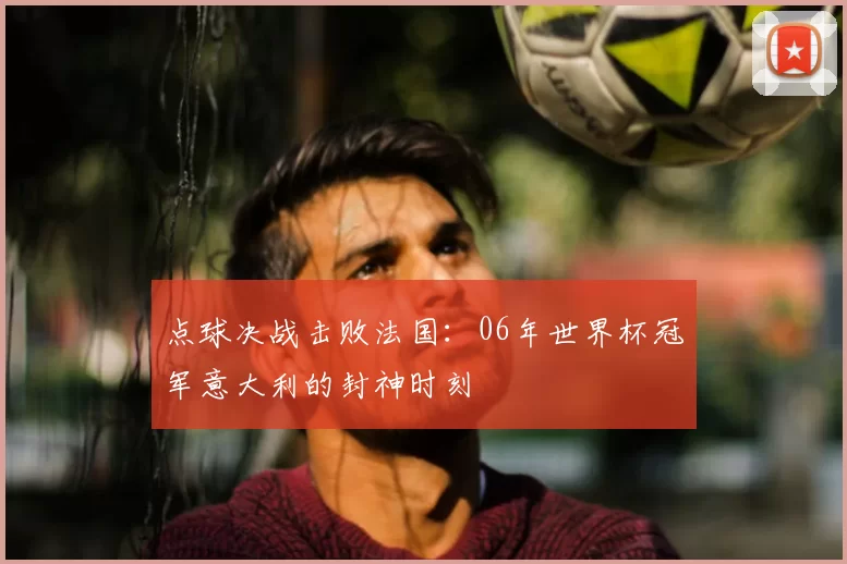 点球决战击败法国:06年世界杯冠军意大利的封神时刻