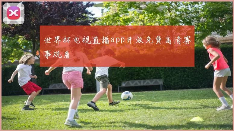 世界杯电视直播app开放免费高清赛事观看