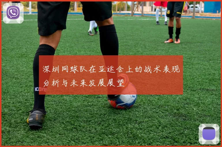深圳网球队在亚运会上的战术表现分析与未来发展展望