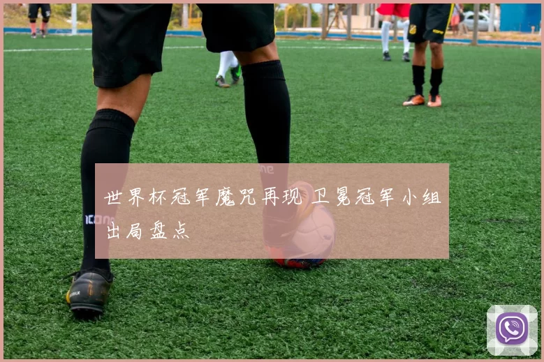 世界杯冠军魔咒再现 卫冕冠军小组出局盘点
