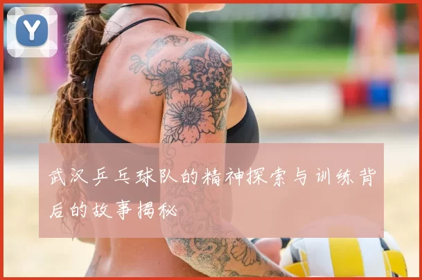 武汉乒乓球队的精神探索与训练背后的故事揭秘