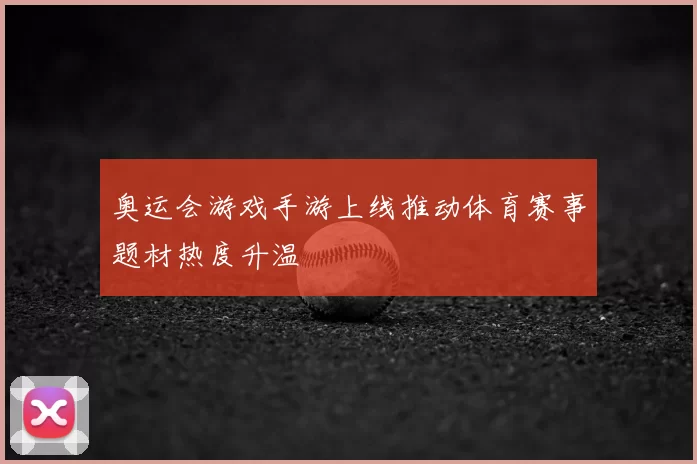 奥运会游戏手游上线推动体育赛事题材热度升温