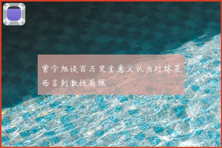 曾令旭谈百万奖金意义认为对球星而言刺激性有限