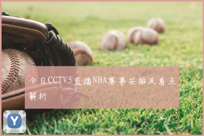 今日CCTV5直播NBA赛事安排及看点解析
