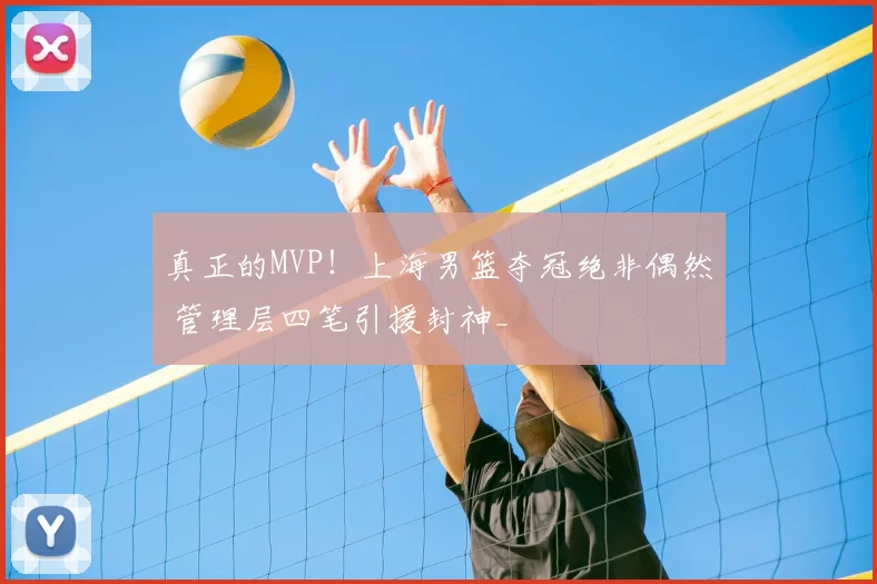 真正的MVP!上海男篮夺冠绝非偶然 管理层四笔引援封神_