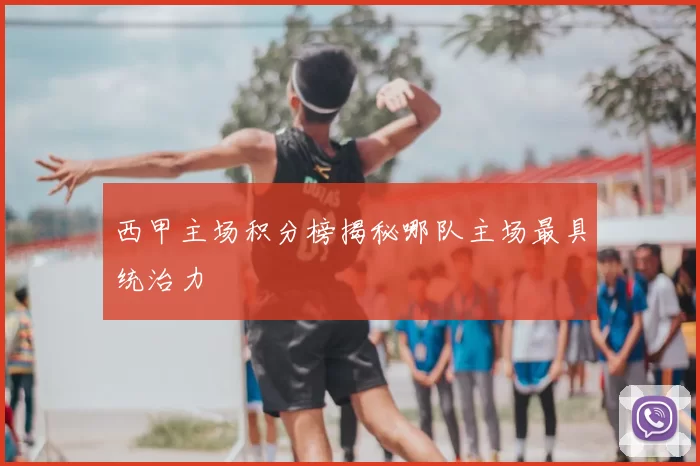 西甲主场积分榜揭秘哪队主场最具统治力