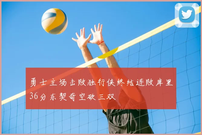 勇士主场击败独行侠终结连败库里36分东契奇空砍三双