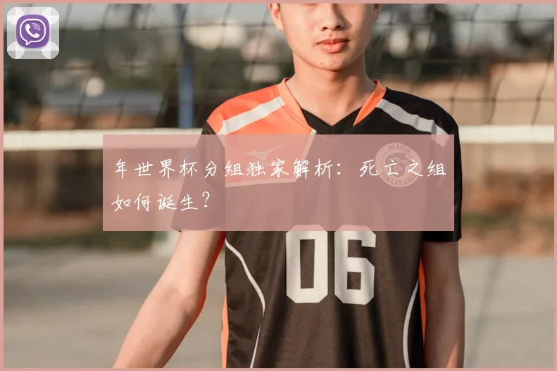 年世界杯分组独家解析：死亡之组如何诞生？