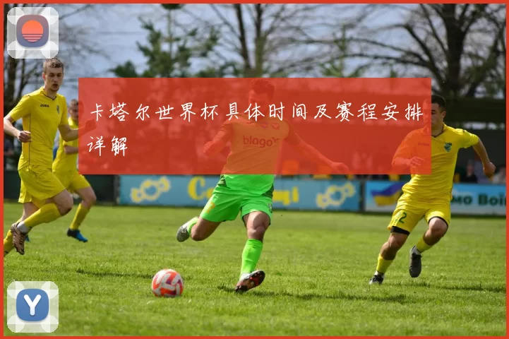 卡塔尔世界杯具体时间及赛程安排详解