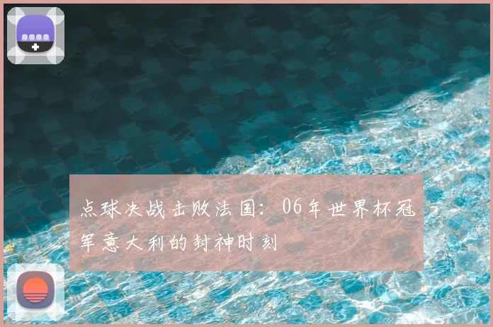 点球决战击败法国：06年世界杯冠军意大利的封神时刻