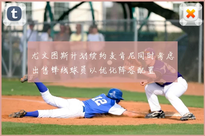 尤文图斯计划续约麦肯尼同时考虑出售锋线球员以优化阵容配置