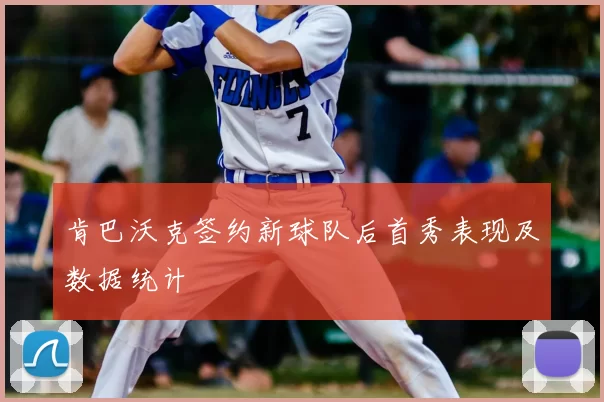 肯巴沃克签约新球队后首秀表现及数据统计