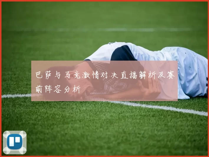巴萨与马竞激情对决直播解析及赛前阵容分析