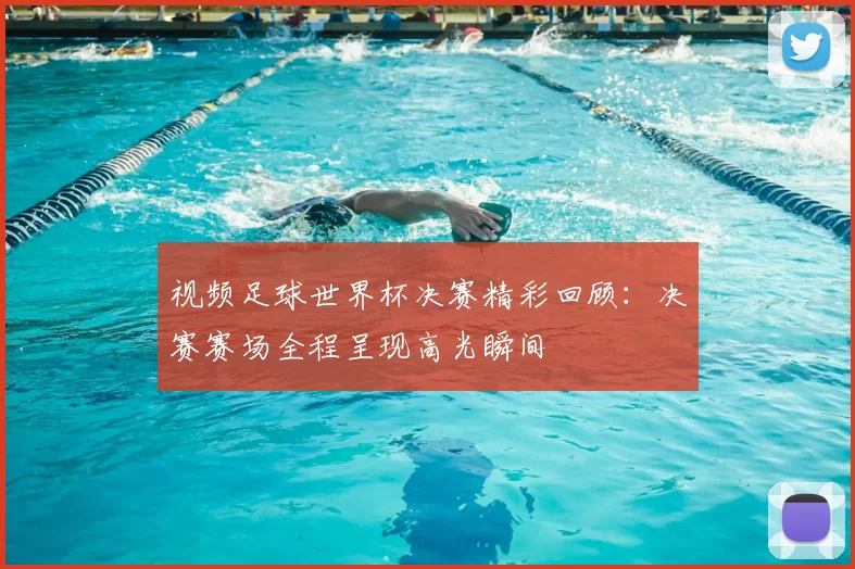 视频足球世界杯决赛精彩回顾:决赛赛场全程呈现高光瞬间