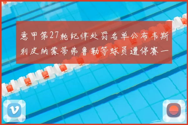 意甲第27轮纪律处罚名单公布韦斯利皮纳蒙蒂弗鲁勒等球员遭停赛一轮