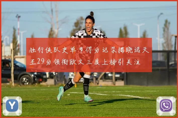 独行侠队史单节得分记录揭晓诺天王29分领衔欧文三度上榜引关注